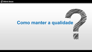 Como manter a qualidade
 