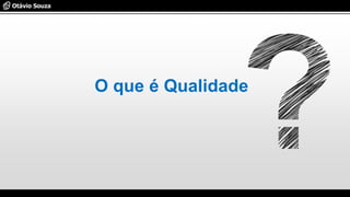 O que é Qualidade
 