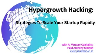 with AI Venture Capitalist,
Paul Anthony Claxton
www.paulclaxton.io
Hypergrowth Hacking:
Strategies To Scale Your Startup Rapidly
 