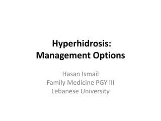 Hyperhidrosis:
Management Options
Hasan Ismail
Family Medicine PGY III
Lebanese University
 
