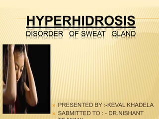 HYPERHIDROSIS
DISORDER OF SWEAT GLAND
 PRESENTED BY :-KEVAL KHADELA
 SABMITTED TO : - DR.NISHANT
 
