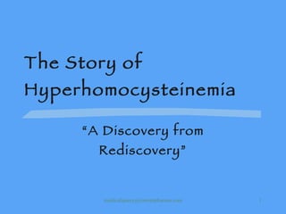 The Story of Hyperhomocysteinemia “ A Discovery from Rediscovery” [email_address] 