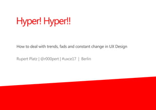 How to deal with trends, fads and constant change in UX Design
Rupert Platz | @r000pert | #uxce17 | Berlin
Hyper! Hyper!!
 