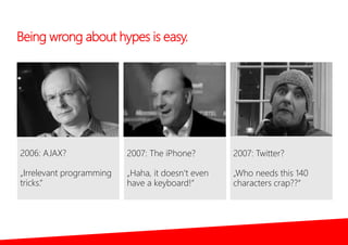 Being wrong about hypes is easy.
2006: AJAX?
„Irrelevant programming
tricks.“
2007: The iPhone?
„Haha, it doesn‘t even
hav...