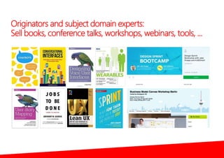 Originators and subject domain experts:
Sell books, conference talks, workshops, webinars, tools, ...
 