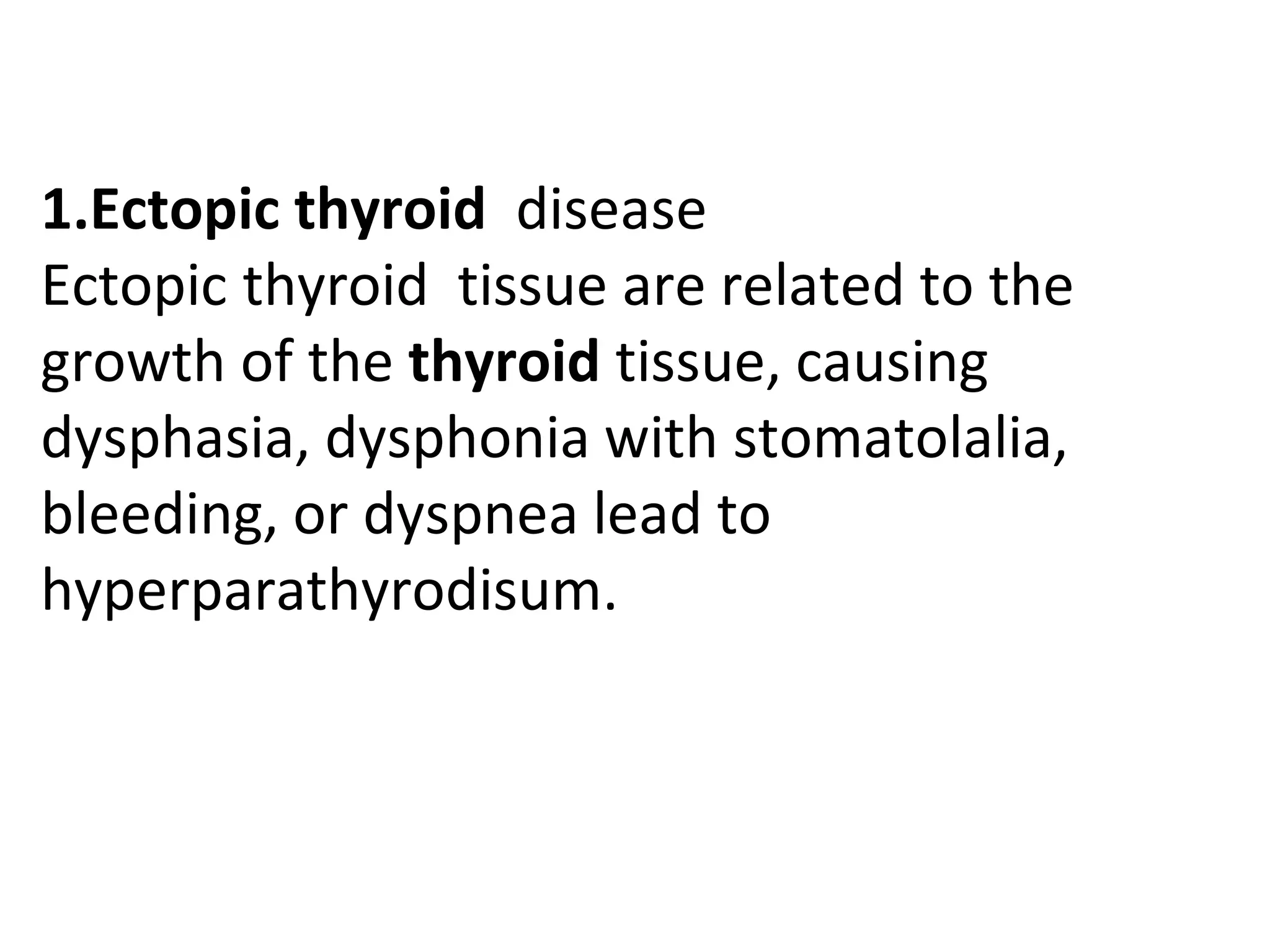 1.Ectopic thyroid disease
Ectopic thyroid tissue are related to the
growth of the thyroid tissue, causing
dysphasia, dysphonia with stomatolalia,
bleeding, or dyspnea lead to
hyperparathyrodisum.
 