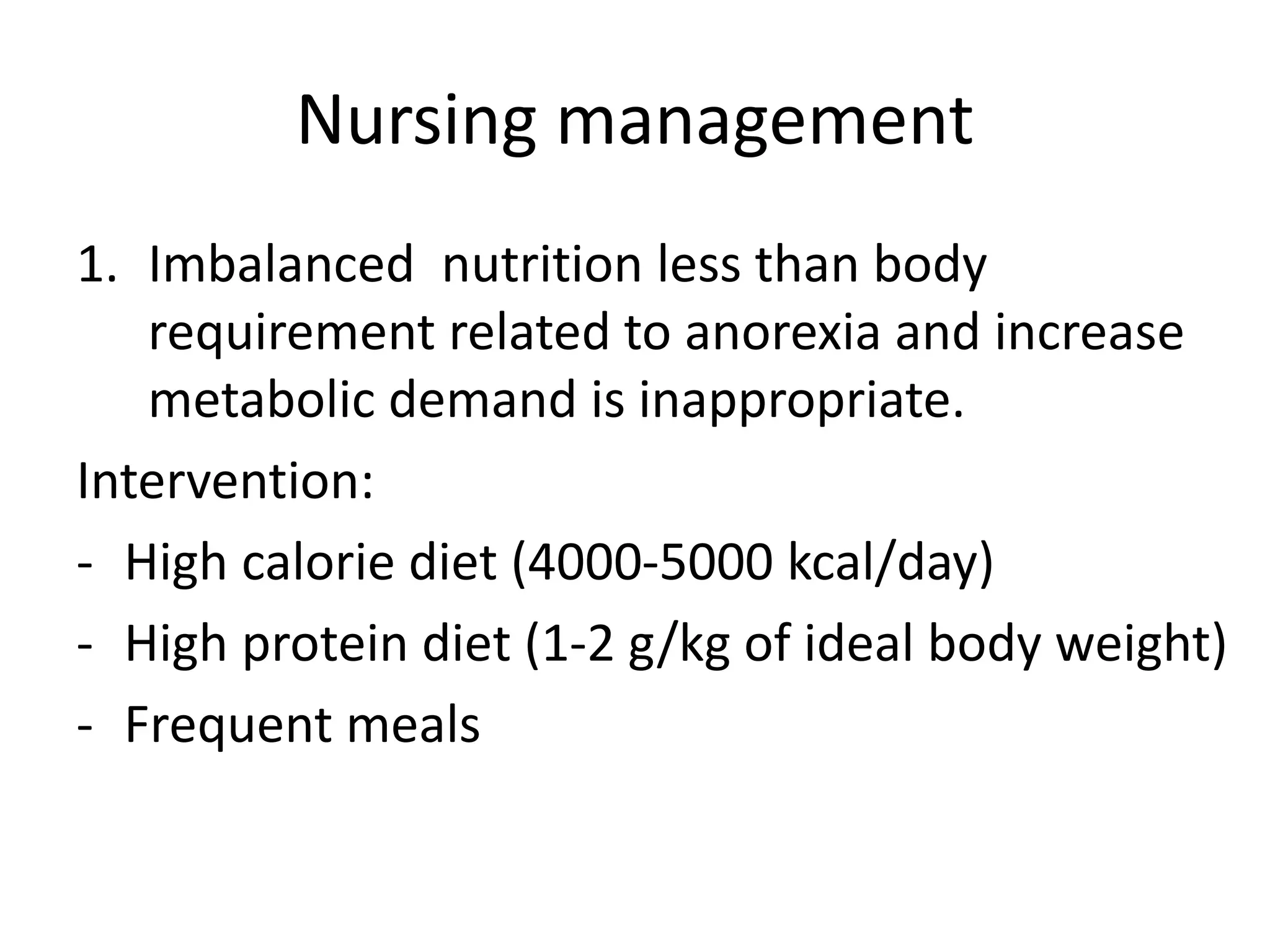 Nursing management
1. Imbalanced nutrition less than body
requirement related to anorexia and increase
metabolic demand is inappropriate.
Intervention:
- High calorie diet (4000-5000 kcal/day)
- High protein diet (1-2 g/kg of ideal body weight)
- Frequent meals
 