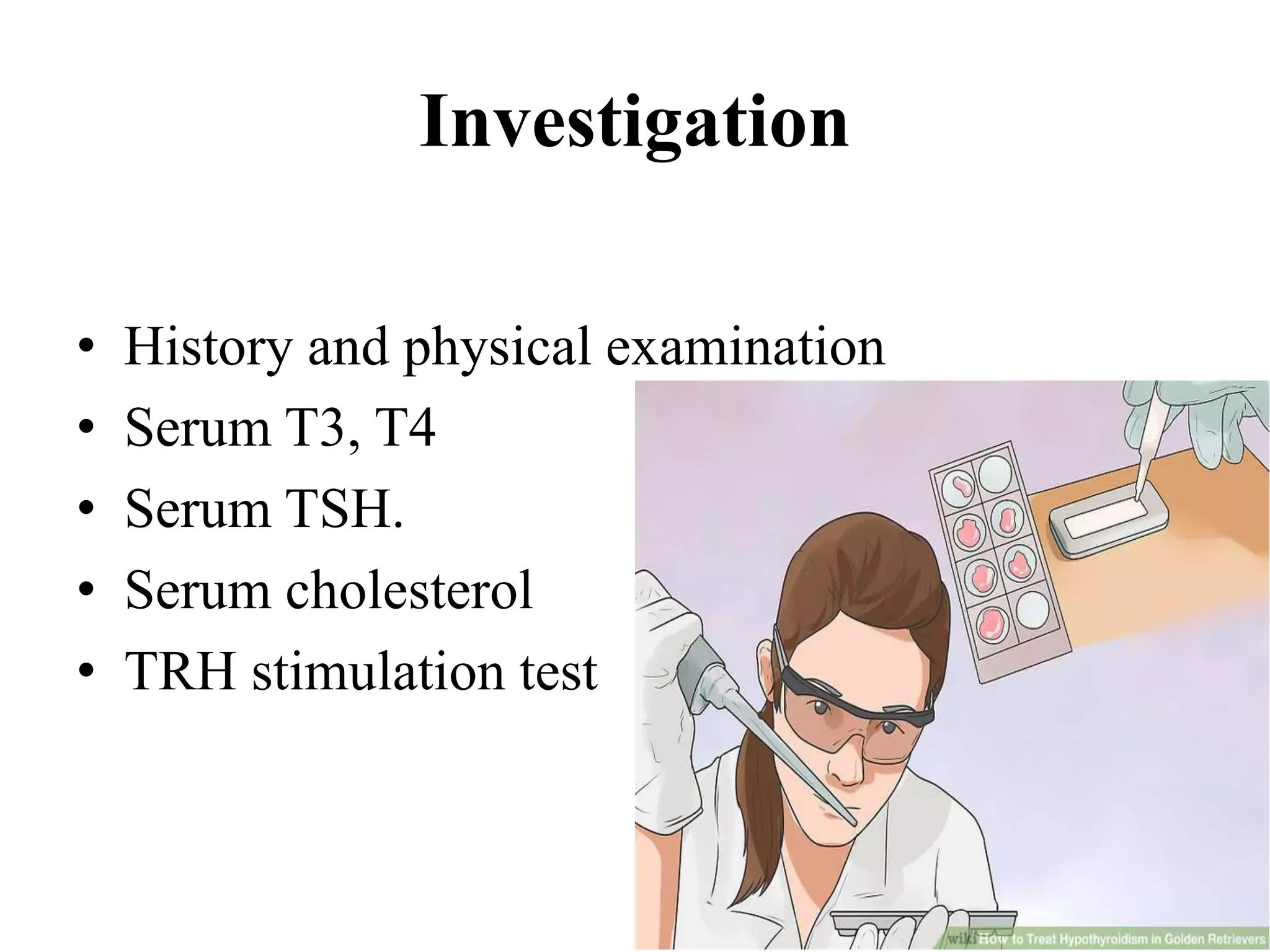 Investigation
• History and physical examination
• Serum T3, T4
• Serum TSH.
• Serum cholesterol
• TRH stimulation test
 