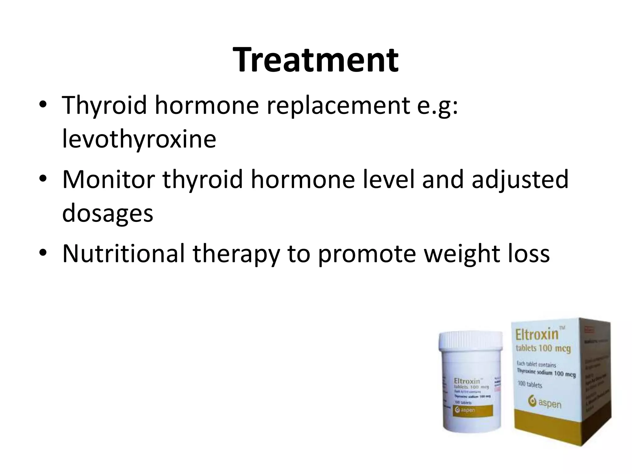 Treatment
• Thyroid hormone replacement e.g:
levothyroxine
• Monitor thyroid hormone level and adjusted
dosages
• Nutritional therapy to promote weight loss
 