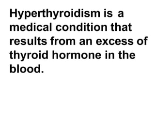 Hyperthyroidism is a
medical condition that
results from an excess of
thyroid hormone in the
blood.
 
