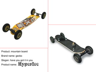 Product: mountain board Brand name: gecko Slogan: have you got it in you Product name: 