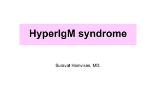 HyperIgM syndrome
Suravat Homvises, MD.
 