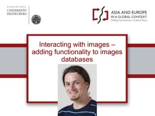 Interacting with images – adding functionality to images databases  Eric Decker 