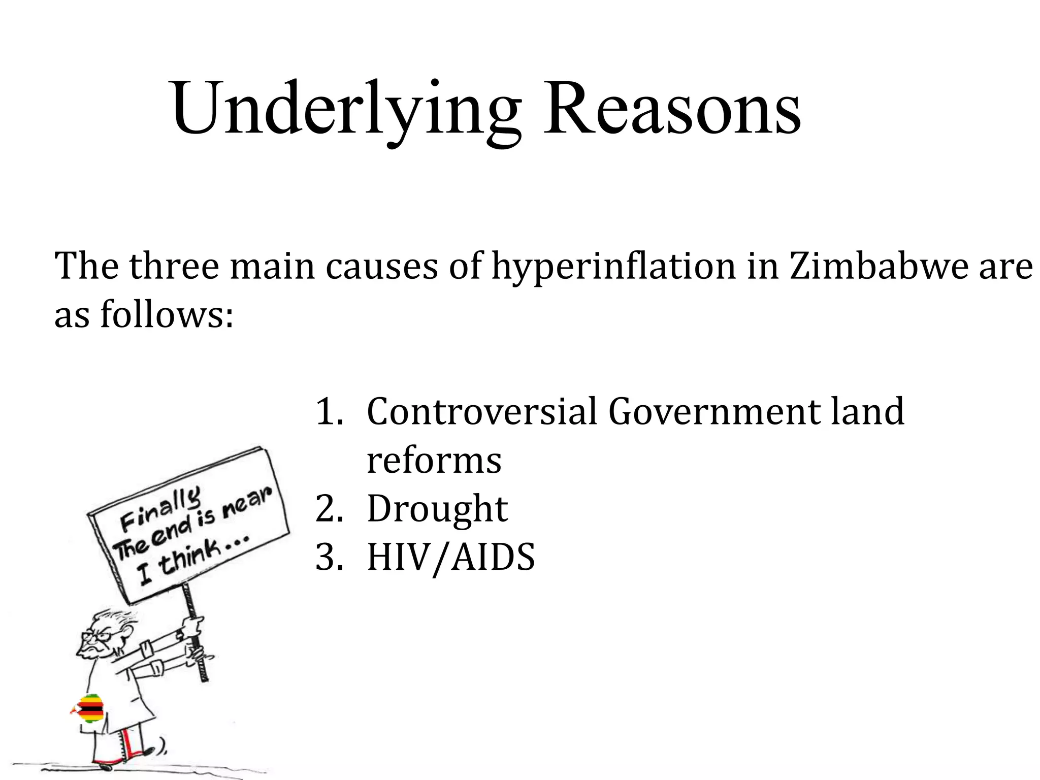 Underlying Reasons
The three main causes of hyperinflation in Zimbabwe are
as follows:
1. Controversial Government land
reforms
2. Drought
3. HIV/AIDS

 