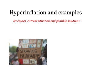 Hyperinflation and examples
Its causes, current situation and possible solutions

 