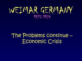 WEIMAR GERMANY 1923-1924 The Problems continue – Economic Crisis 