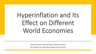 Hyperinflation and Its
Effect on Different
World Economies
C005 Yashvi Bhatt, C015 Yesha Desai, C019 Devansh Dhruv
C027 Vedhaant Jain, C045 Manav Nagar, C047 Ram Parekh
 