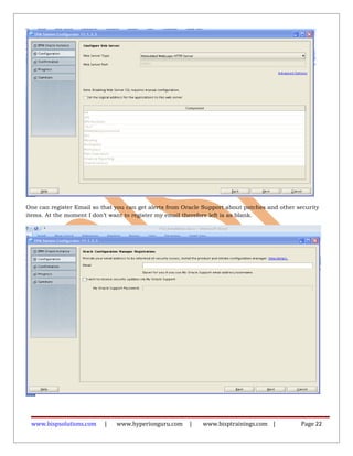 One can register Email so that you can get alerts from Oracle Support about patches and other security
items. At the moment I don’t want to register my email therefore left is as blank.
www.bispsolutions.com | www.hyperionguru.com | www.bisptrainings.com | Page 22
 