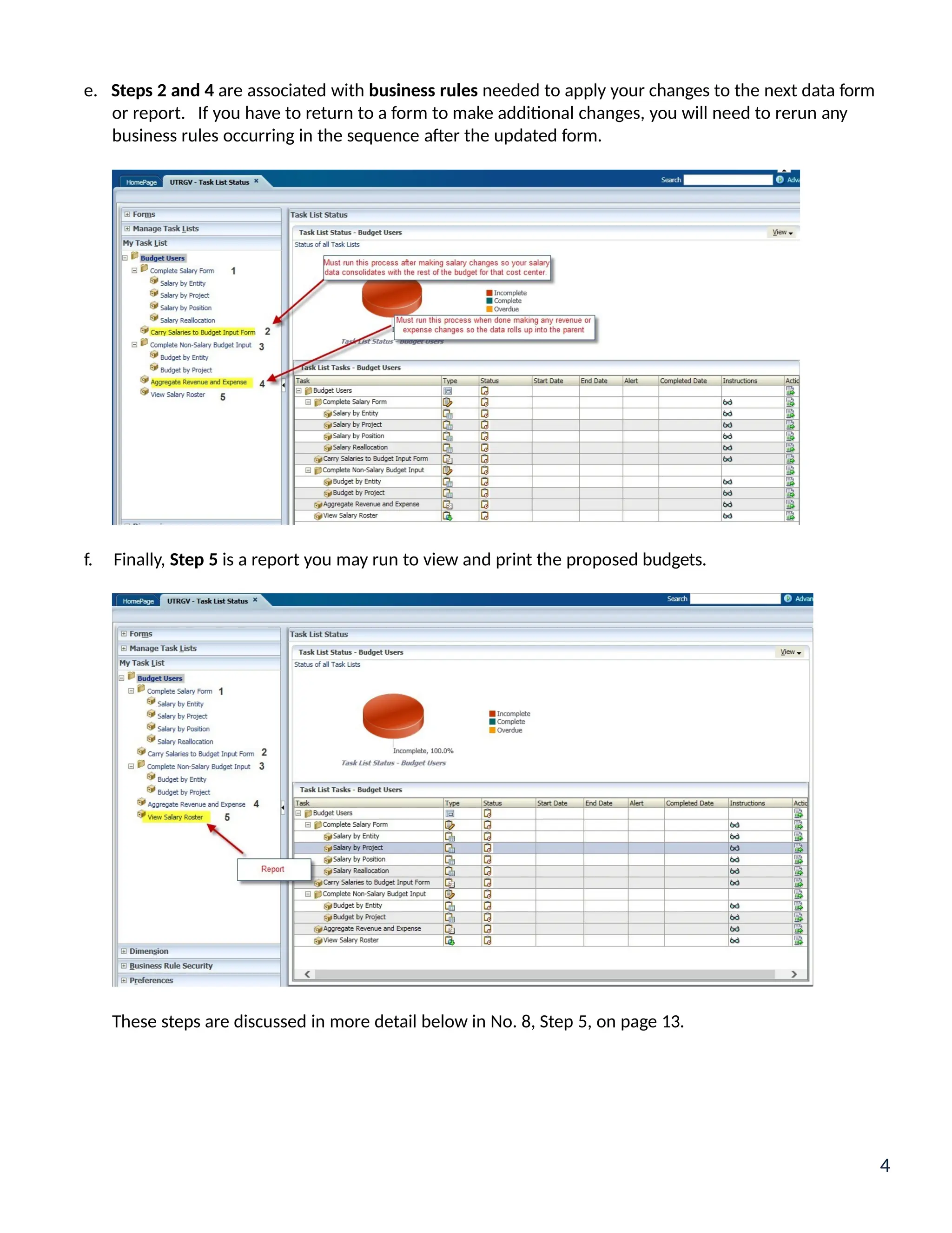 e. Steps 2 and 4 are associated with business rules needed to apply your changes to the next data form
or report. If you have to return to a form to make additional changes, you will need to rerun any
business rules occurring in the sequence after the updated form.
f. Finally, Step 5 is a report you may run to view and print the proposed budgets.
These steps are discussed in more detail below in No. 8, Step 5, on page 13.
4
 