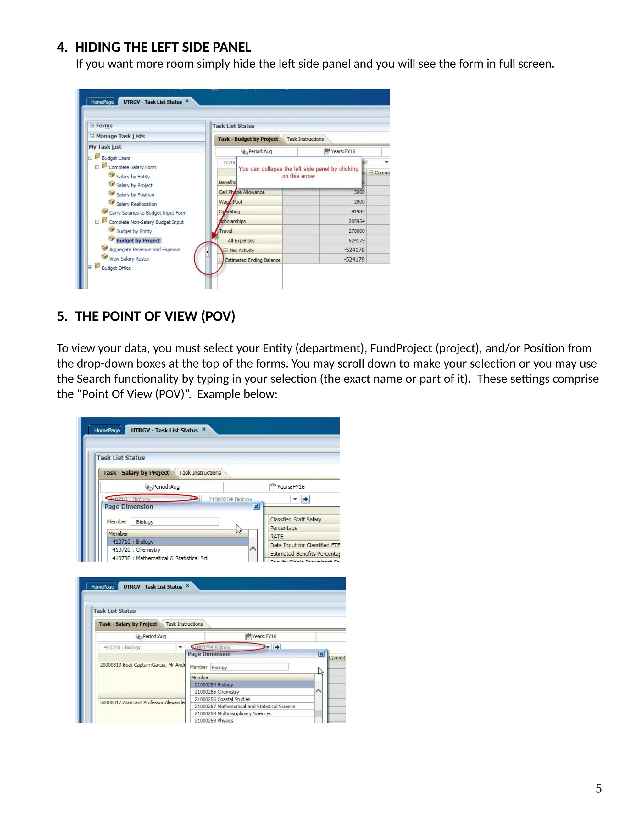 4. HIDING THE LEFT SIDE PANEL
If you want more room simply hide the left side panel and you will see the form in full screen.
5. THE POINT OF VIEW (POV)
To view your data, you must select your Entity (department), FundProject (project), and/or Position from
the drop-down boxes at the top of the forms. You may scroll down to make your selection or you may use
the Search functionality by typing in your selection (the exact name or part of it). These settings comprise
the “Point Of View (POV)”. Example below:
5
 