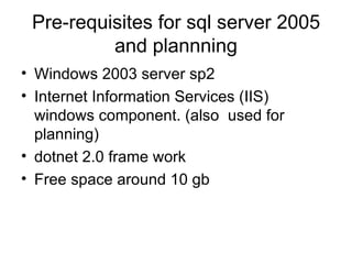 Pre-requisites for sql server 2005 and plannning ,[object Object],[object Object],[object Object],[object Object]