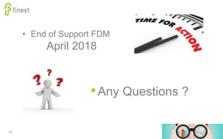 10
•Any Questions ?
• End of Support FDM
April 2018
 