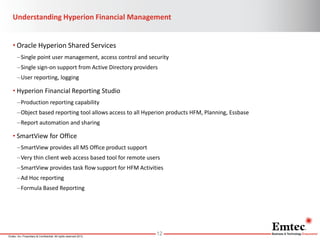 Understanding Hyperion Financial Management
• Oracle Hyperion Shared Services
–Single point user management, access contro...
