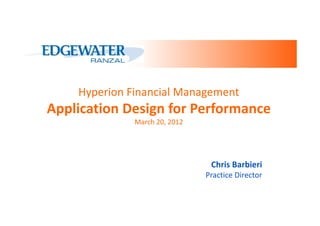 Hyperion Financial Management
Application Design for Performance
              March 20, 2012




                                Chris Barbieri
                               Practice Director
 