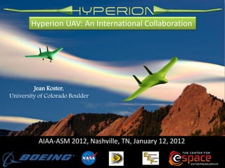 Hyperion UAV: An International Collaboration




         Jean Koster,
University of Colorado Boulder




           AIAA-ASM 2012, Nashville, TN, January 12, 2012
 
