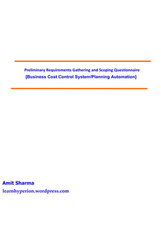 Preliminary Requirements Gathering and Scoping Questionnaire
         [Business Cost Control System/Planning Automation]




Amit Sharma
learnhyperion.wordpress.com
 