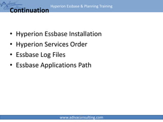 Hyperion Essbase & Planning Training
www.adivaconsulting.com
Continuation
• Hyperion Essbase Installation
• Hyperion Services Order
• Essbase Log Files
• Essbase Applications Path
41
 