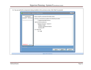 Hyperion Planning - System 9 [Installation Guide]

   11. You can verify the components being installed on the summary screen. Click ‘Next’ to proceed.




                                                             Figure 10.9: Summary




Shehzad Kazmi                                                                                          Page 52
 