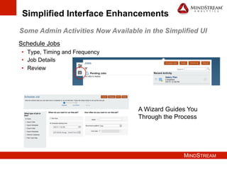 MINDSTREAM
Simplified Interface Enhancements
Some Admin Activities Now Available in the Simplified UI
Schedule Jobs
•  Type, Timing and Frequency
•  Job Details
•  Review
A Wizard Guides You
Through the Process
 