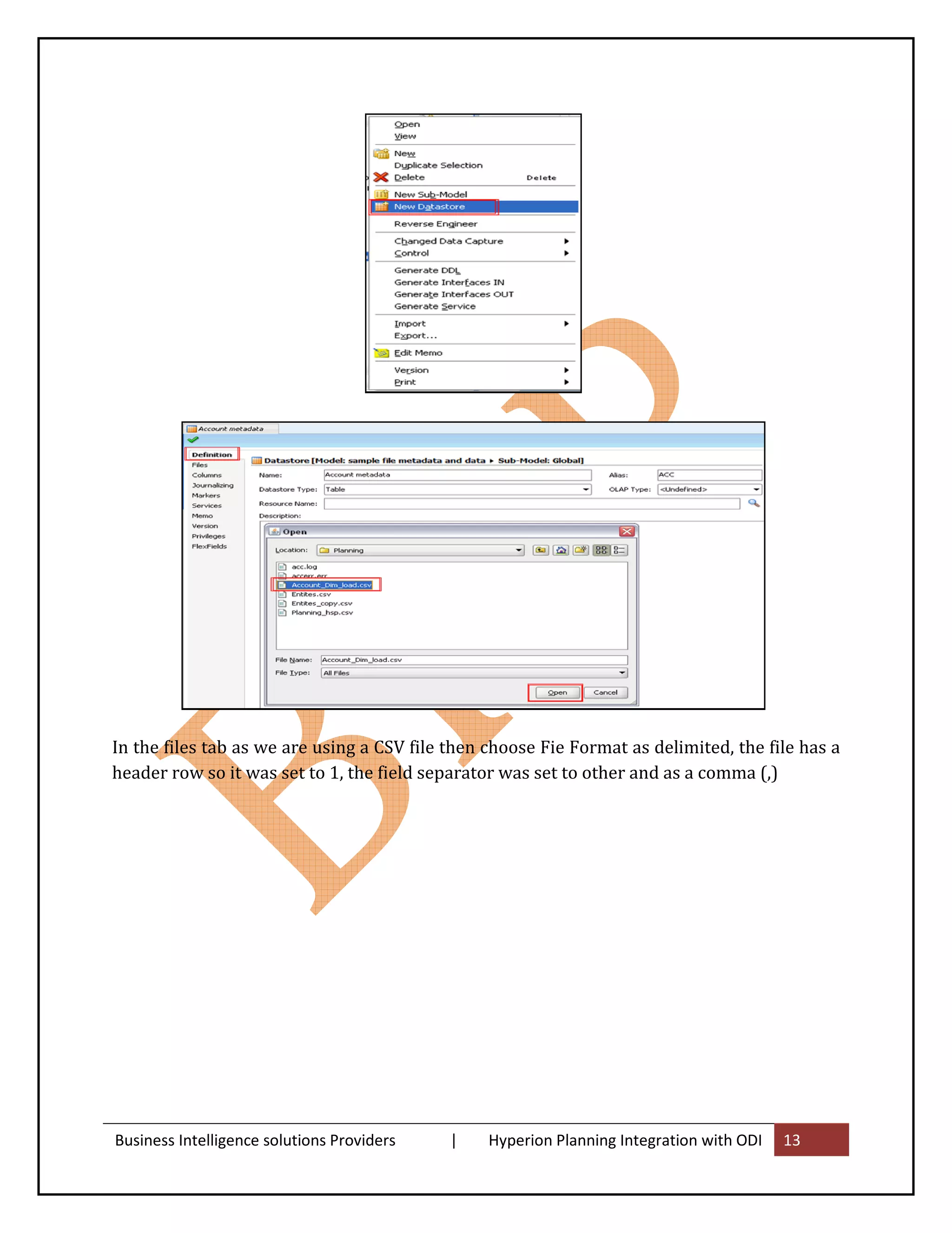 In the files tab as we are using a CSV file then choose Fie Format as delimited, the file has a
header row so it was set to 1, the field separator was set to other and as a comma (,)




Business Intelligence solutions Providers   |    Hyperion Planning Integration with ODI   13
 
