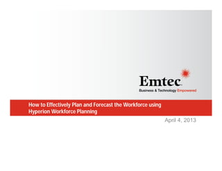 How to Effectively Plan and Forecast the Workforce using
Hyperion Workforce Planning
April 4, 2013

 