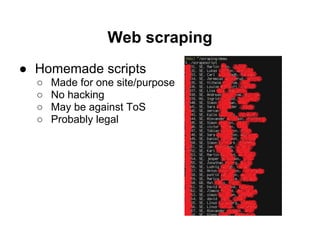 Web scraping
● Homemade scripts
  ○   Made for one site/purpose
  ○   No hacking
  ○   May be against ToS
  ○   Probably l...