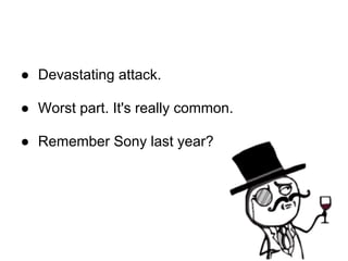 ● Devastating attack.

● Worst part. It's really common.

● Remember Sony last year?
 