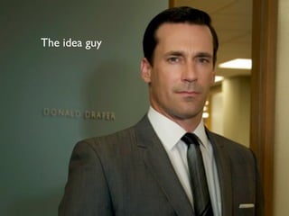 The idea guy
 
