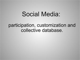 Social Media:    participation, customization and collective database. 