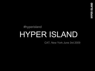 #hyperisland

HYPER ISLAND
               CAT, New York June 3rd 2009
 