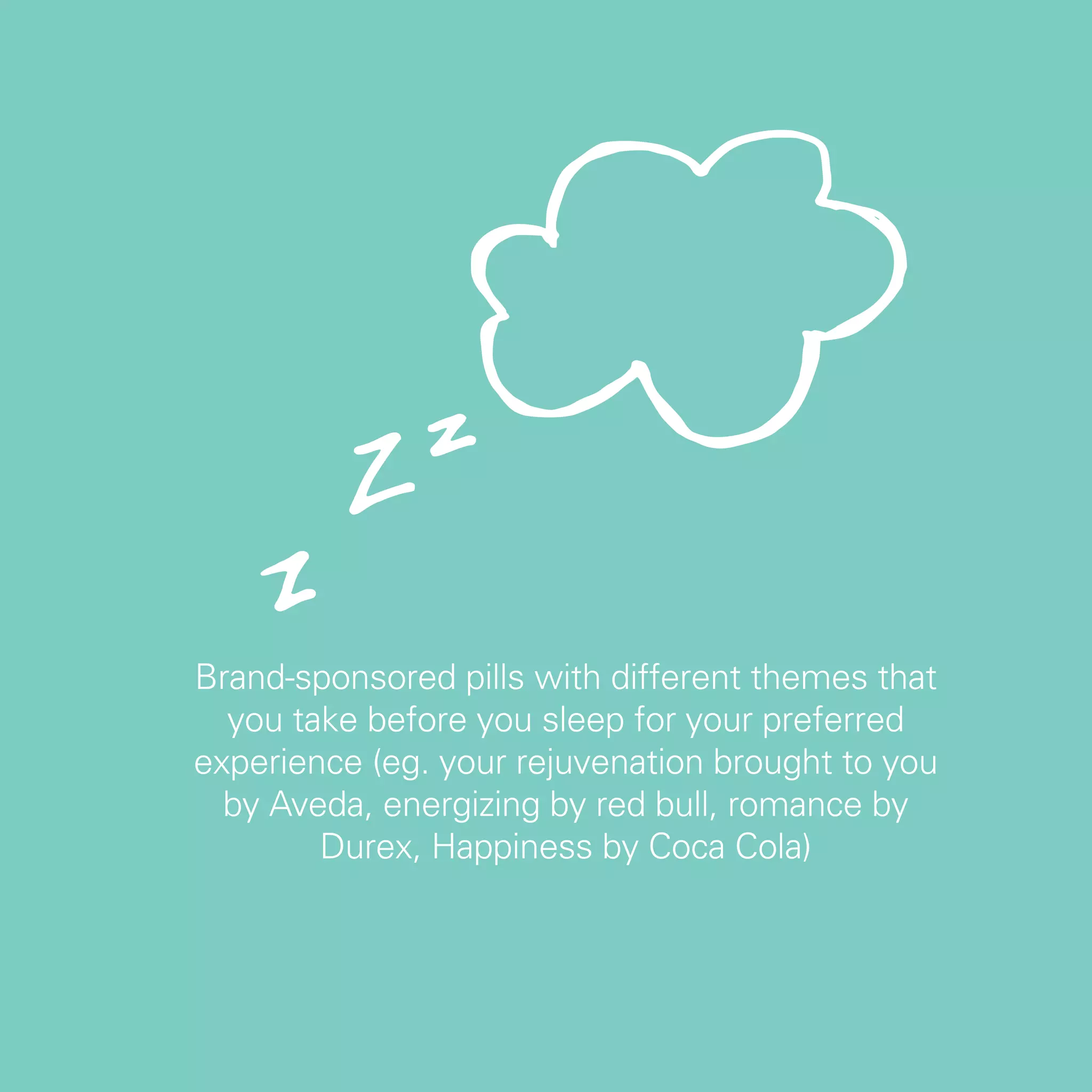Brand-sponsored pills with different themes that
  you take before you sleep for your preferred
experience (eg. your rejuvenation brought to you
  by Aveda, energizing by red bull, romance by
        Durex, Happiness by Coca Cola)




                                                   21
 