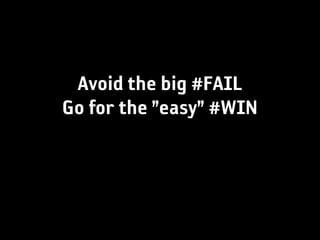 Avoid the big #FAIL
Go for the ”easy” #WIN
 