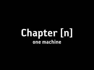 Chapter [n]
  one machine
 