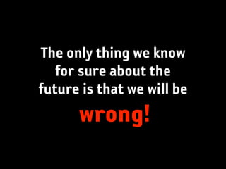 The only thing we know
   for sure about the
future is that we will be
      wrong!
 