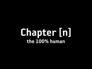 Chapter [n]
 the 100% human
 