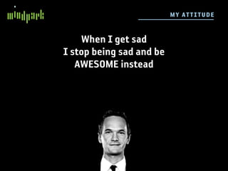 M Y ATT I TUDE


    When I get sad
I stop being sad and be
   AWESOME instead
 