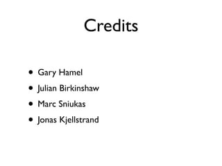 Credits

• Gary Hamel
• Julian Birkinshaw
• Marc Sniukas
• Jonas Kjellstrand
 