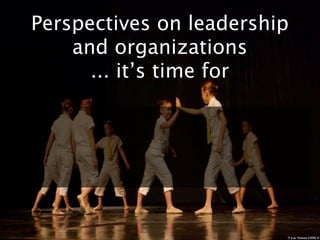Perspectives on leadership
    and organizations
      ... it’s time for




                         © Luc Viatour GFDL/CC
 