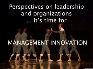 Perspectives on leadership
    and organizations
      ... it’s time for


MANAGEMENT INNOVATION



                         © Luc Viatour GFDL/CC
 