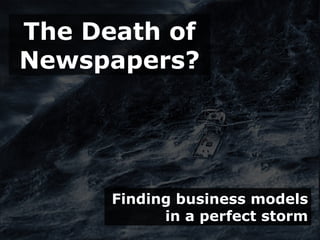 The Death of
Newspapers?




      Finding business models
            in a perfect storm
 